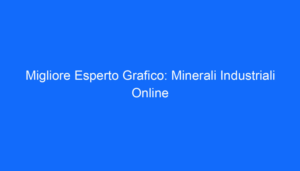 Migliore Esperto Grafico: Minerali Industriali Online