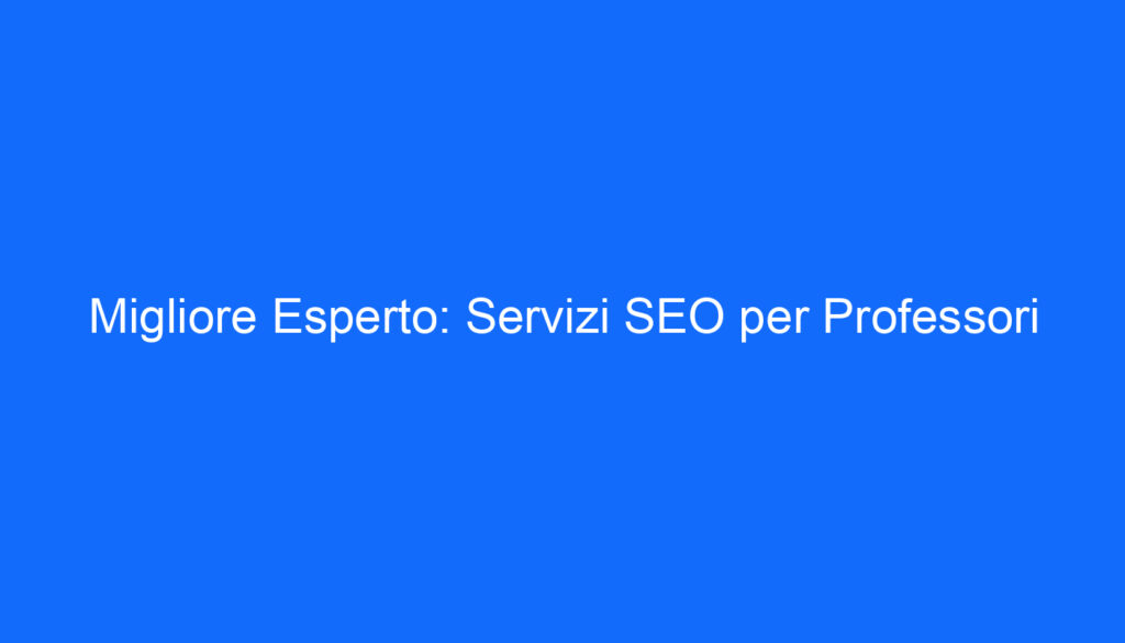 Migliore Esperto: Servizi SEO per Professori
