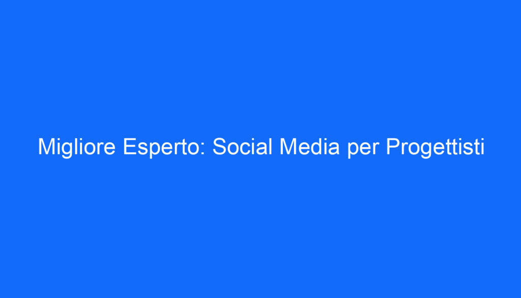Migliore Esperto: Social Media per Progettisti