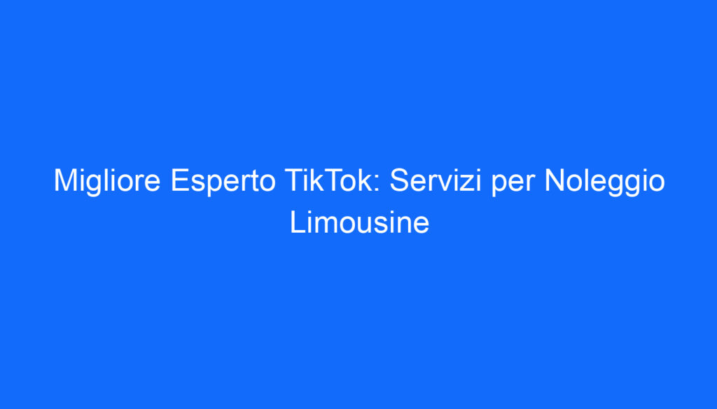 Migliore Esperto TikTok: Servizi per Noleggio Limousine