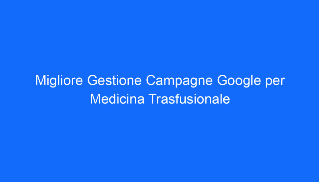 Migliore Gestione Campagne Google per Medicina Trasfusionale