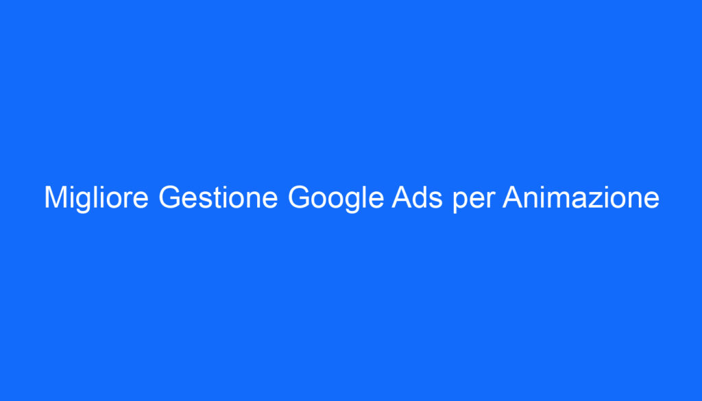Migliore Gestione Google Ads per Animazione