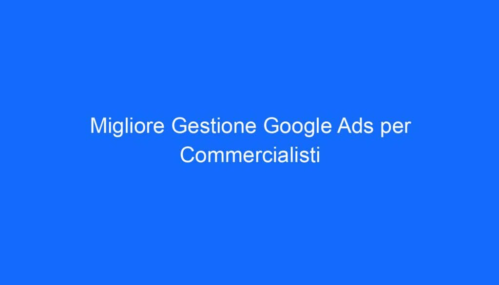 Migliore Gestione Google Ads per Commercialisti