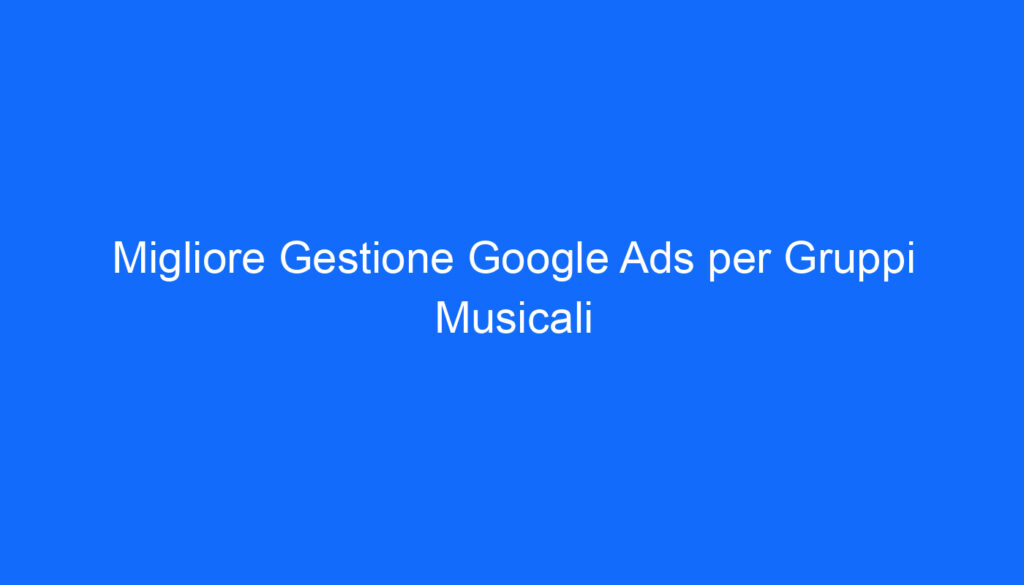 migliore gestione google ads per gruppi musicali