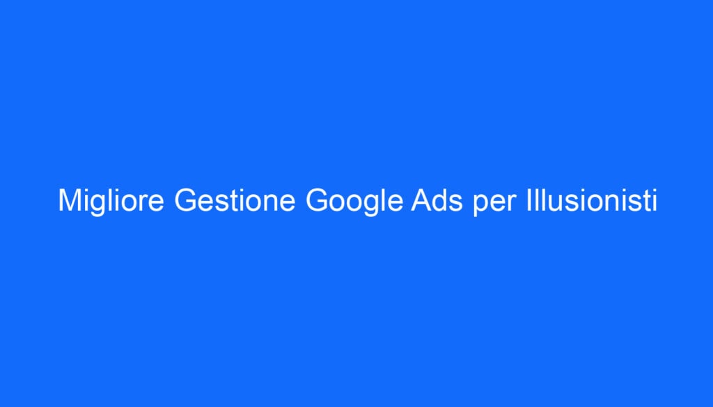 Migliore Gestione Google Ads per Illusionisti