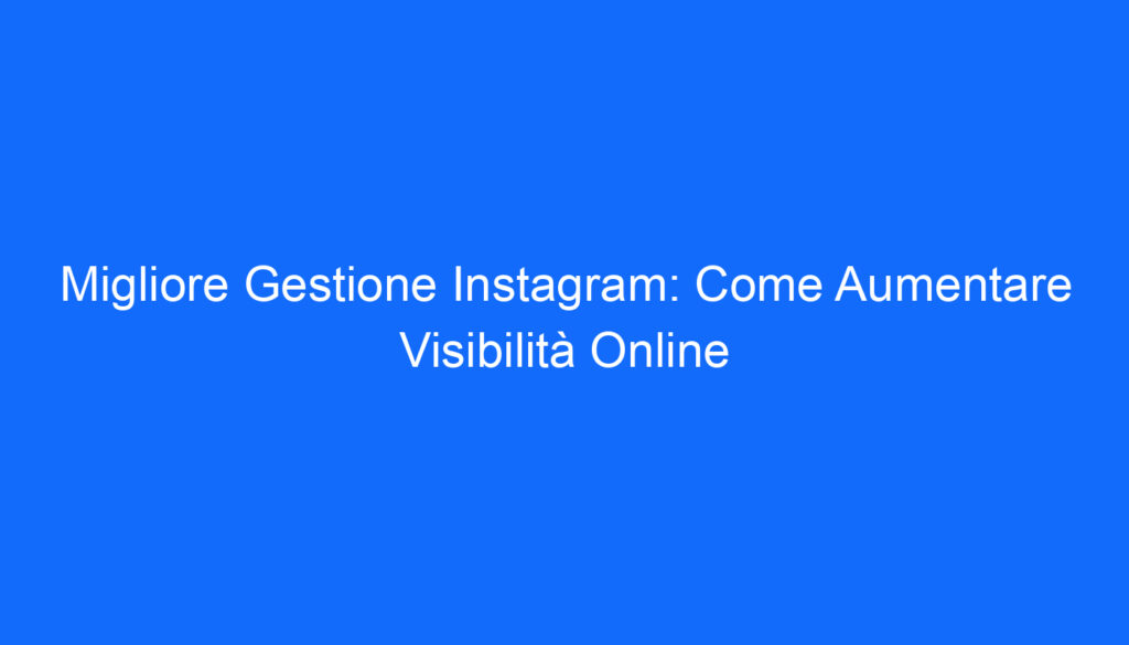migliore gestione instagram come aumentare visibilita online
