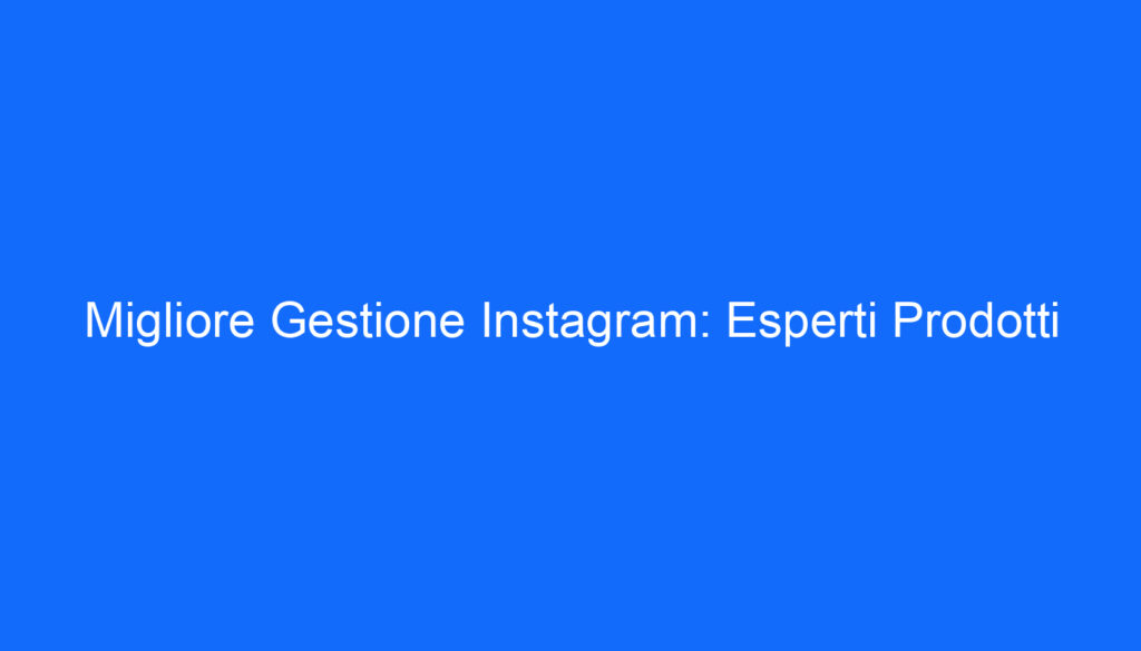 Migliore Gestione Instagram: Esperti Prodotti