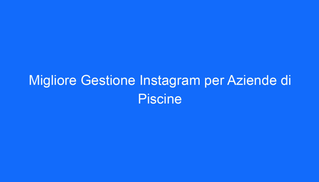Migliore Gestione Instagram per Aziende di Piscine