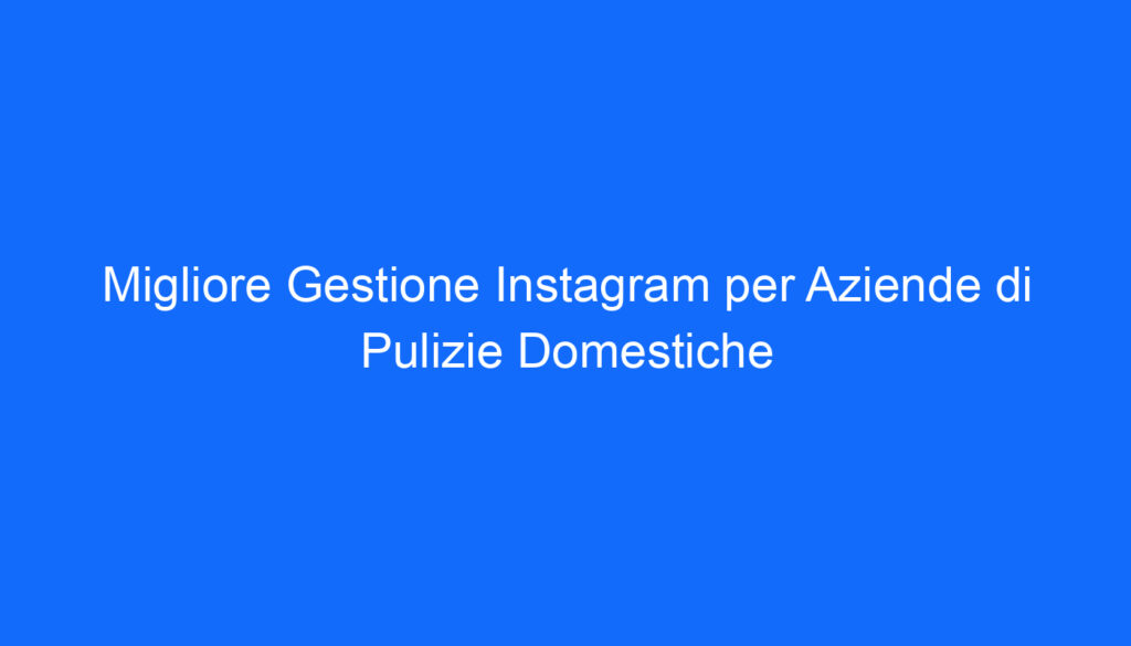 Migliore Gestione Instagram per Aziende di Pulizie Domestiche