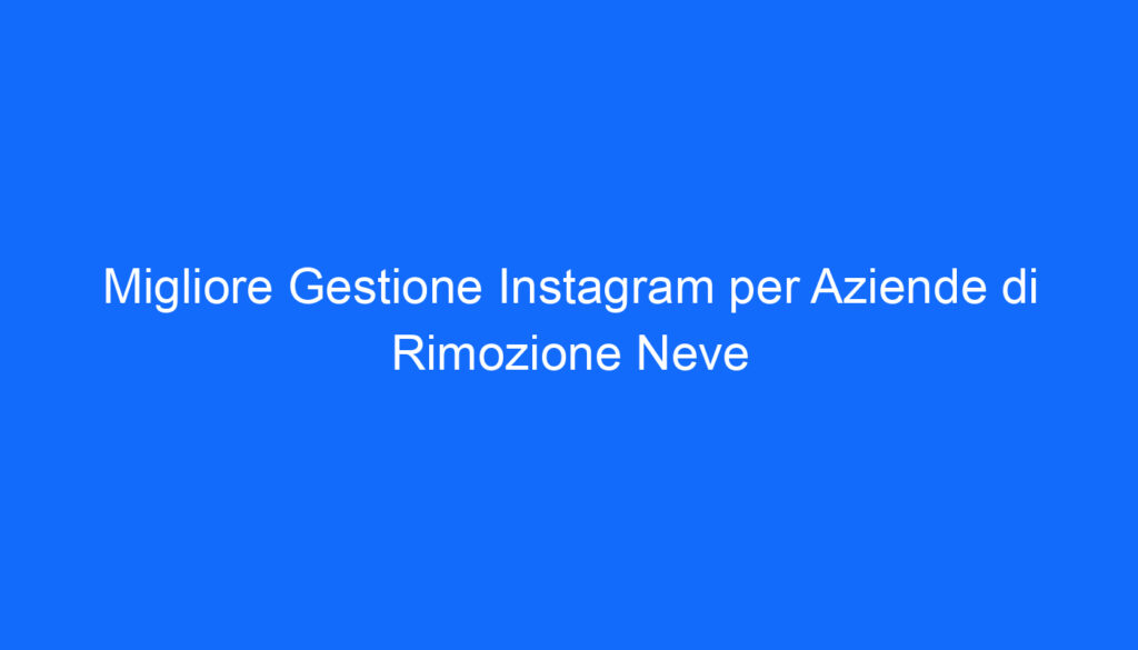 Migliore Gestione Instagram per Aziende di Rimozione Neve