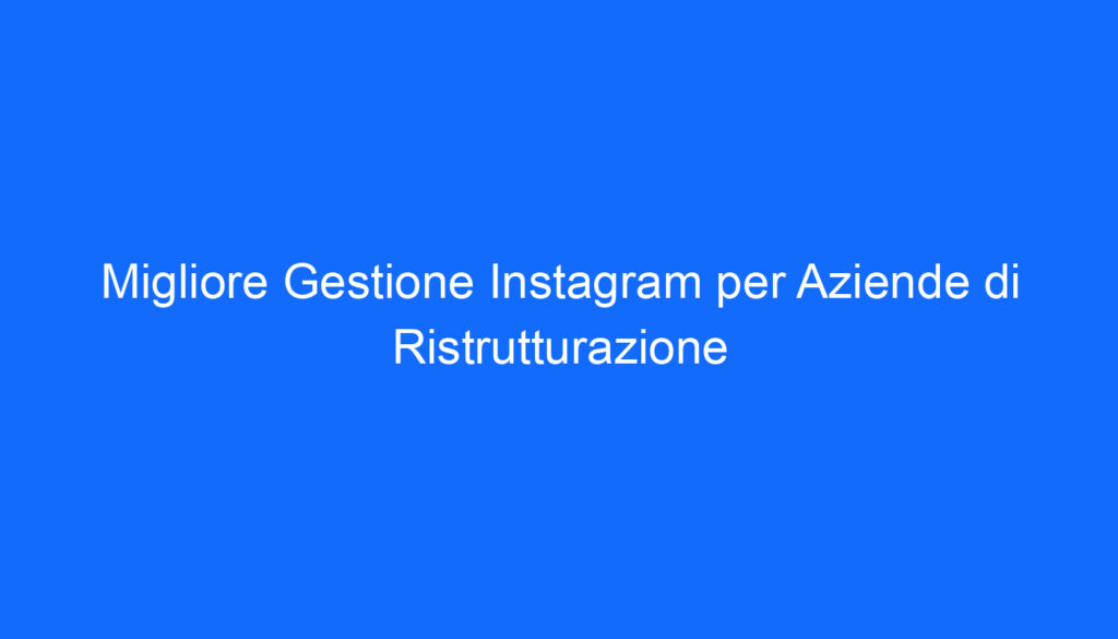 Migliore Gestione Instagram per Aziende di Ristrutturazione
