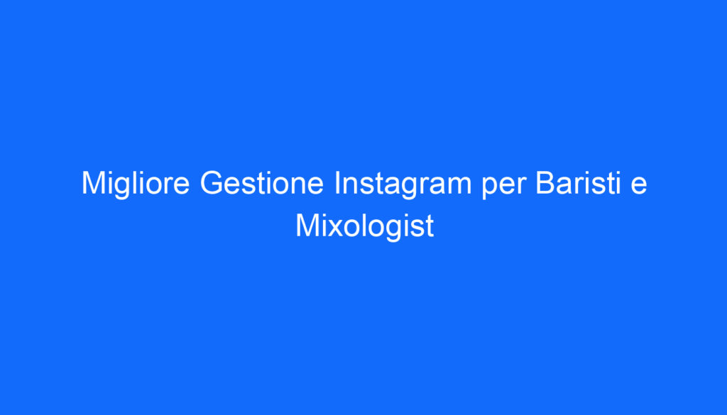 Migliore Gestione Instagram per Baristi e Mixologist
