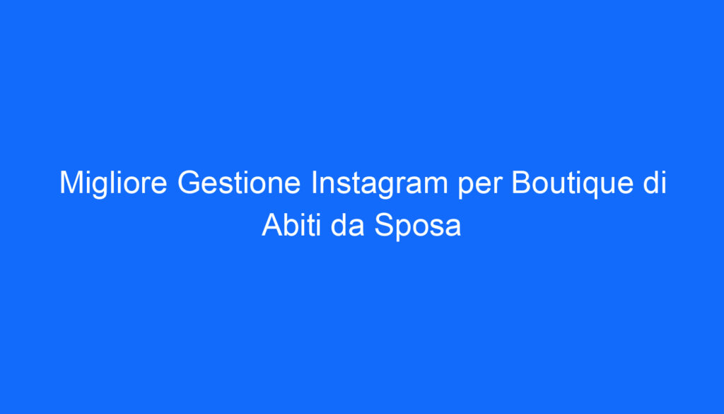 migliore gestione instagram per boutique di abiti da sposa