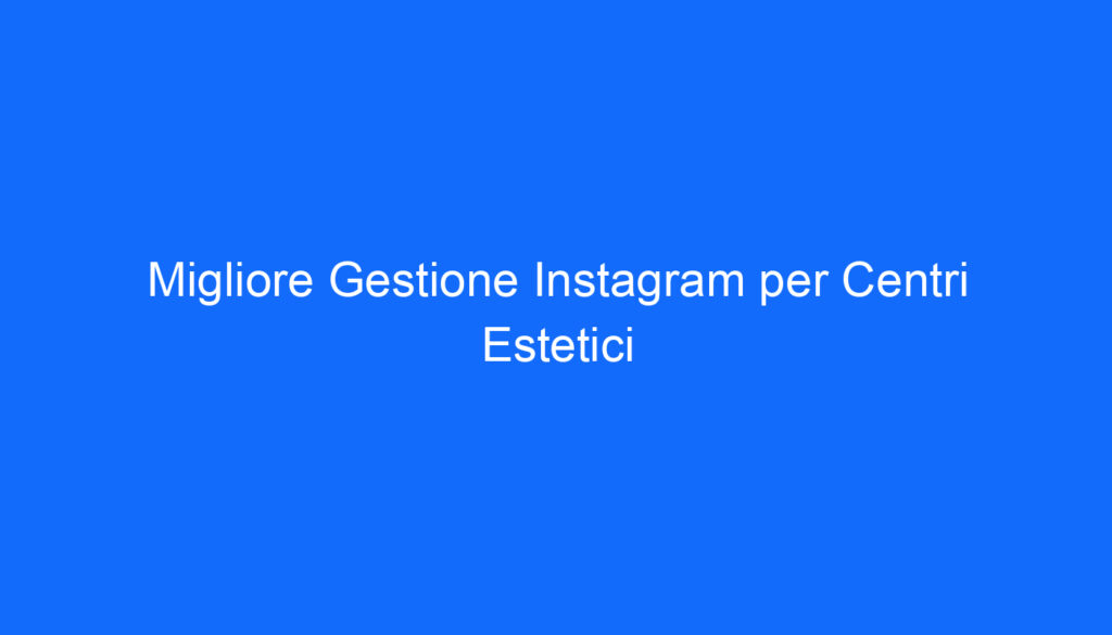 Migliore Gestione Instagram per Centri Estetici