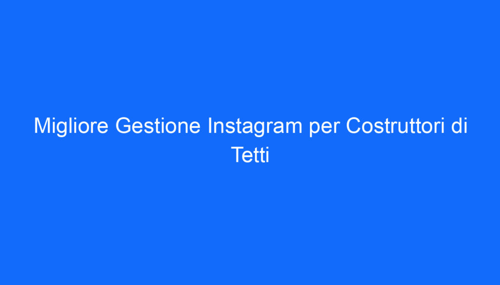 Migliore Gestione Instagram per Costruttori di Tetti