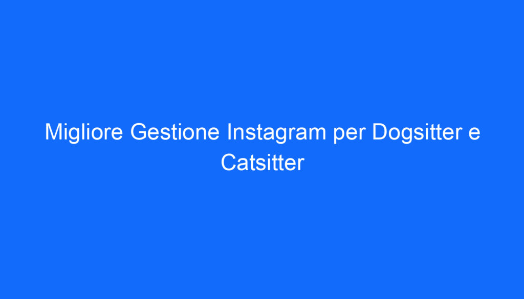 Migliore Gestione Instagram per Dogsitter e Catsitter