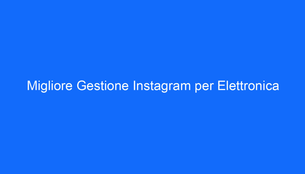 Migliore Gestione Instagram per Elettronica