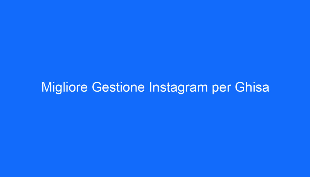 Migliore Gestione Instagram per Ghisa