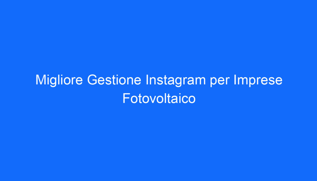 Migliore Gestione Instagram per Imprese Fotovoltaico