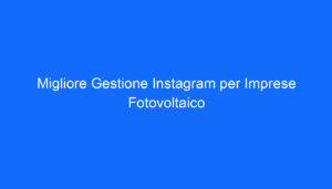 Migliore Gestione Instagram per Imprese Fotovoltaico