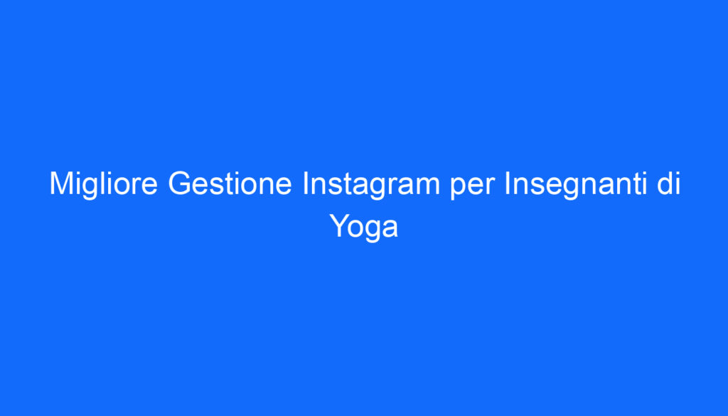 Migliore Gestione Instagram per Insegnanti di Yoga