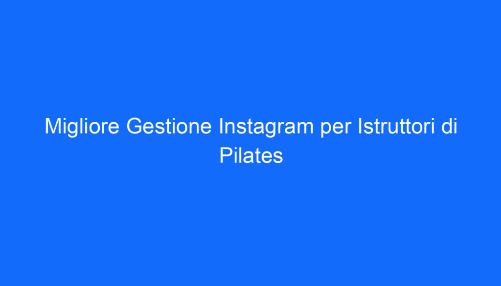 Migliore Gestione Instagram per Istruttori di Pilates