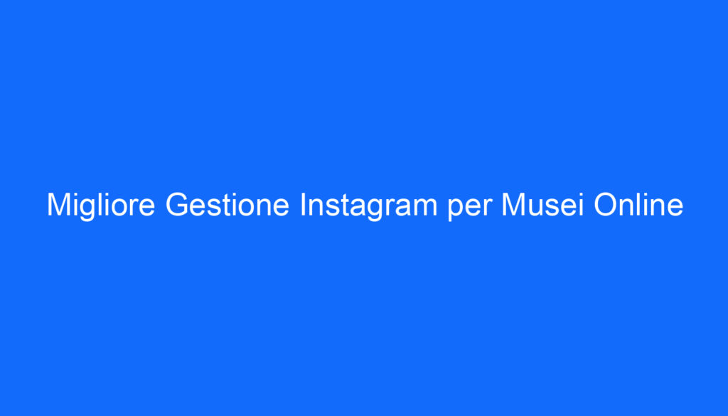 Migliore Gestione Instagram per Musei Online