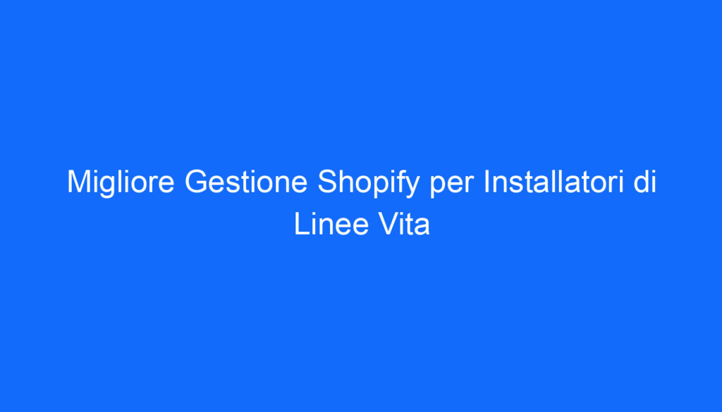 Migliore Gestione Shopify per Installatori di Linee Vita
