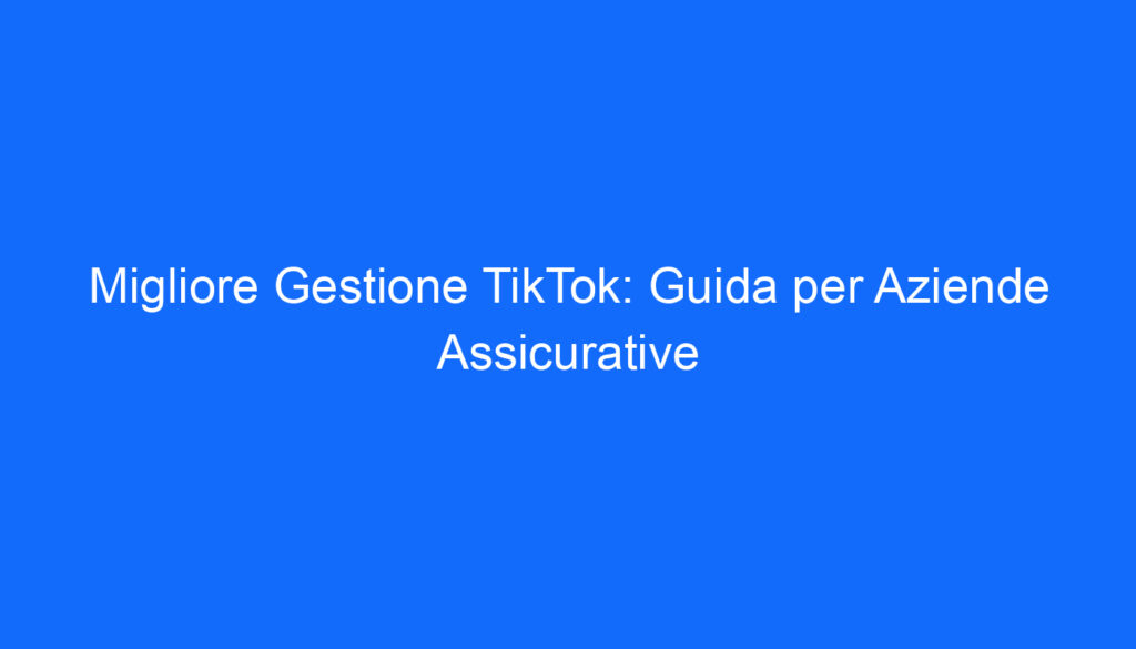 Migliore Gestione TikTok: Guida per Aziende Assicurative