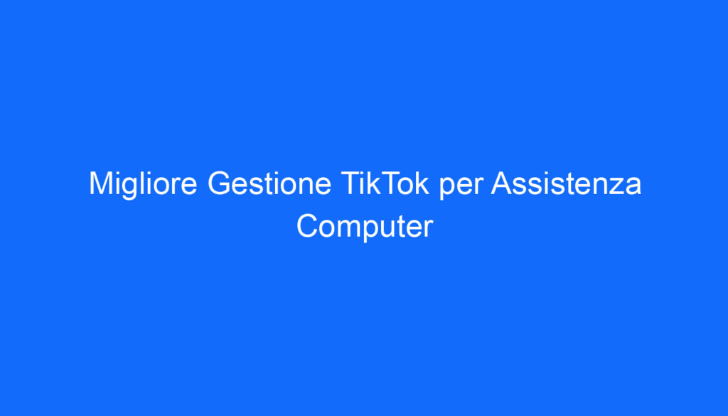 Migliore Gestione TikTok per Assistenza Computer
