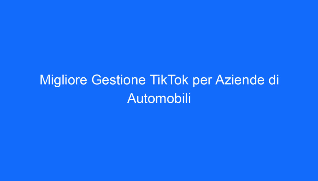 migliore gestione tiktok per aziende di automobili