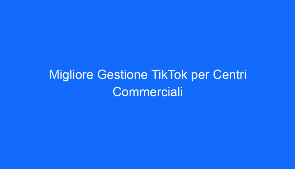 migliore gestione tiktok per centri commerciali