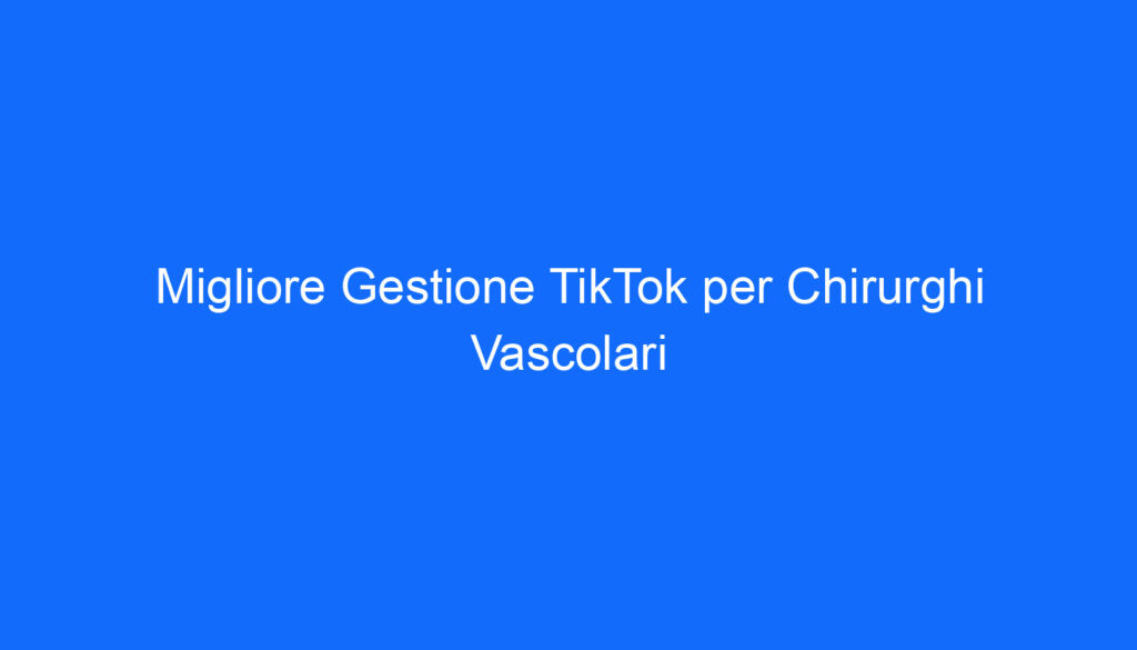 migliore gestione tiktok per chirurghi vascolari