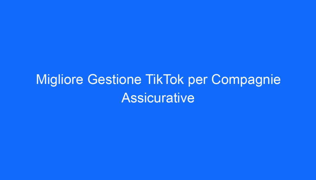 migliore gestione tiktok per compagnie assicurative