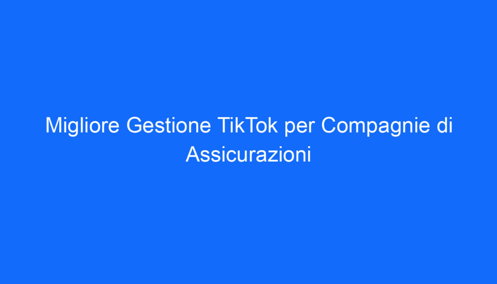 Migliore Gestione TikTok per Compagnie di Assicurazioni