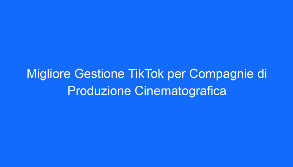 Migliore Gestione TikTok per Compagnie di Produzione Cinematografica