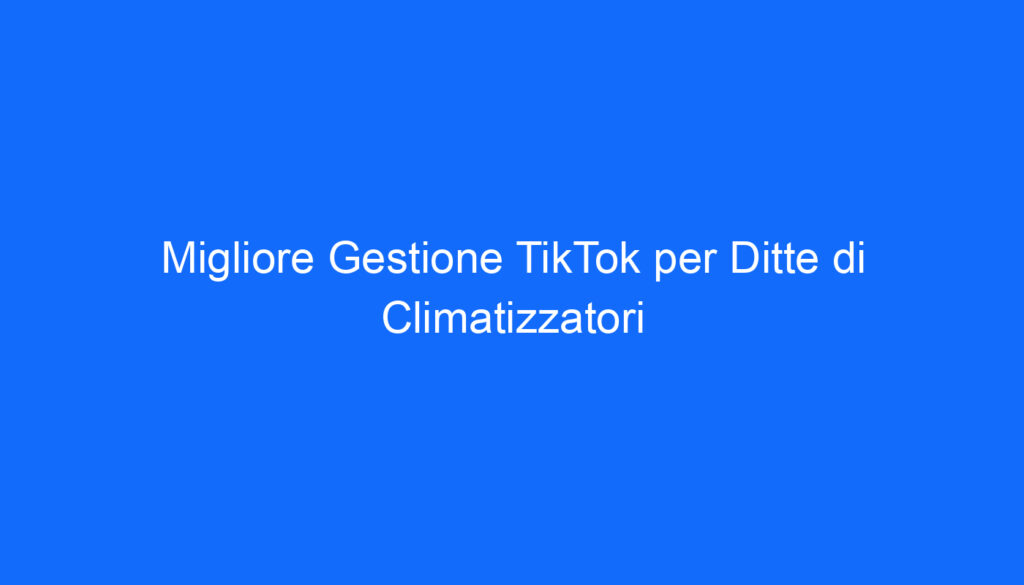 Migliore Gestione TikTok per Ditte di Climatizzatori