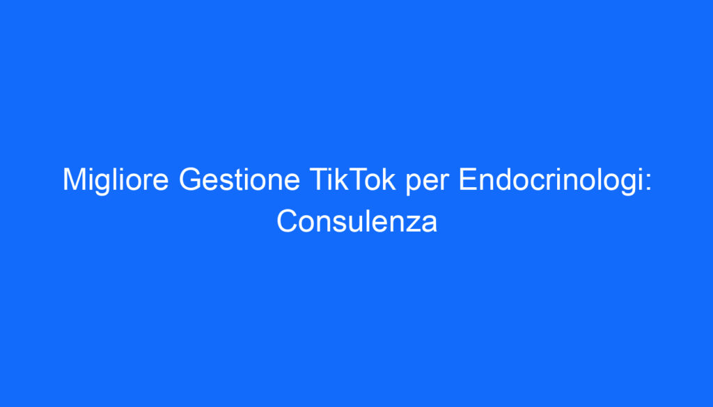 migliore gestione tiktok per endocrinologi consulenza