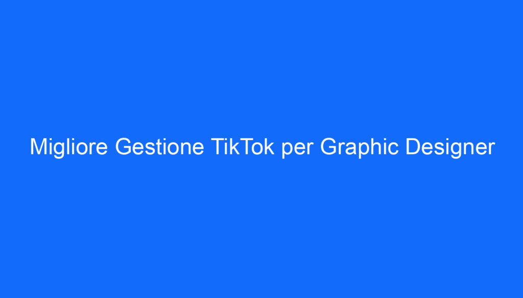 Migliore Gestione TikTok per Graphic Designer