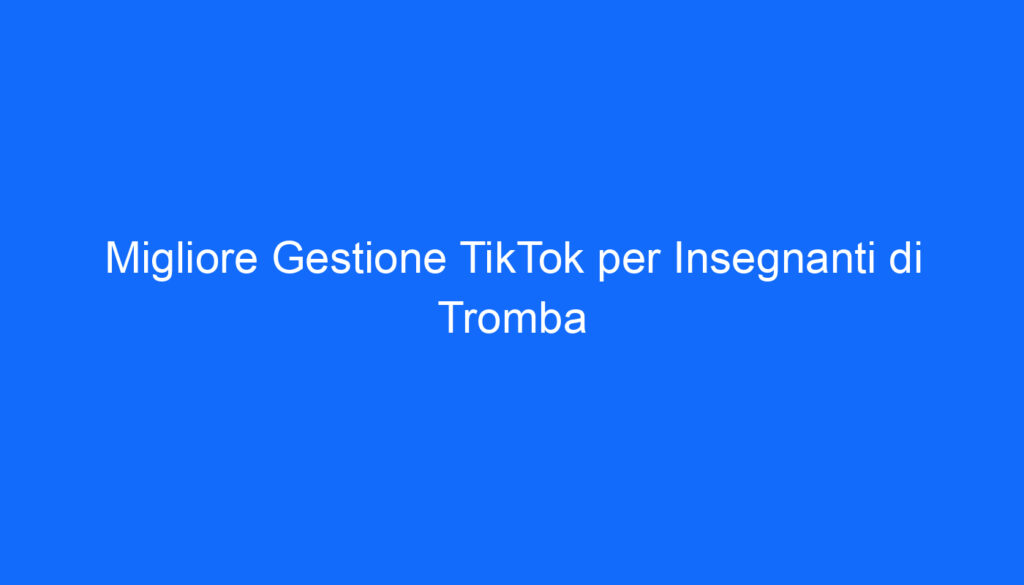 Migliore Gestione TikTok per Insegnanti di Tromba