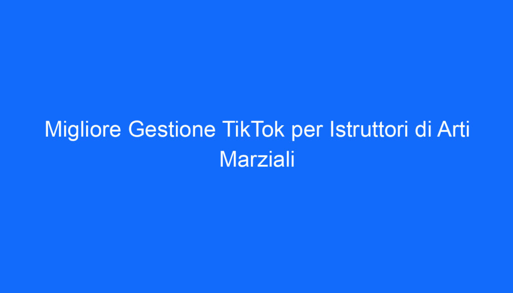 Migliore Gestione TikTok per Istruttori di Arti Marziali