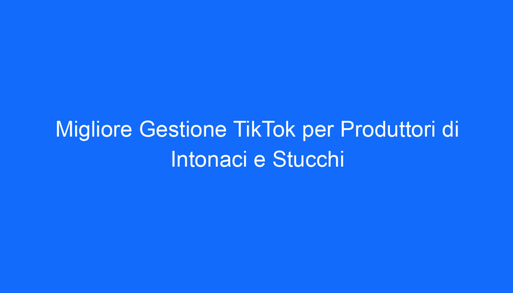 migliore gestione tiktok per produttori di intonaci e stucchi