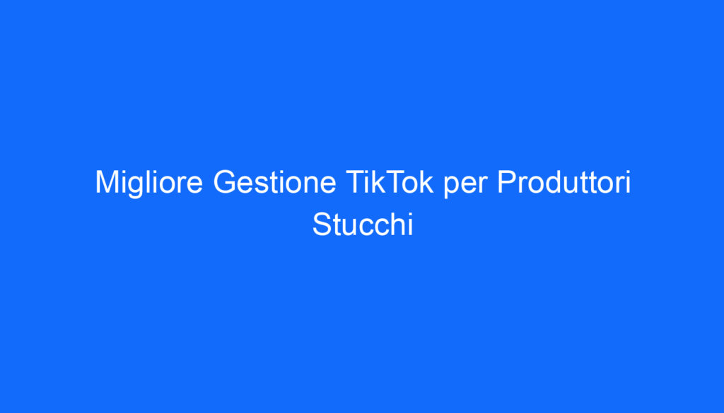 migliore gestione tiktok per produttori stucchi