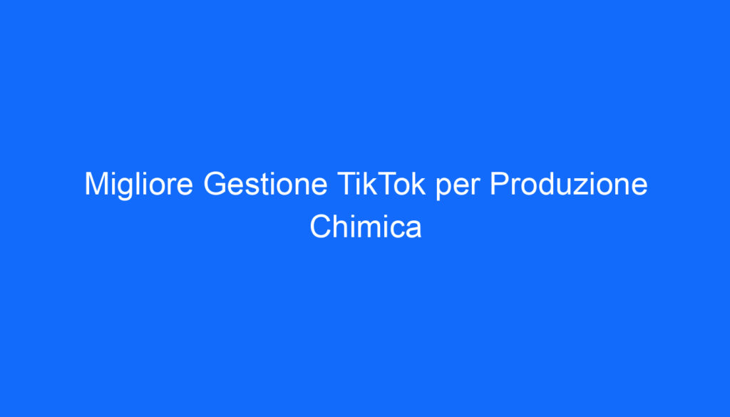migliore gestione tiktok per produzione chimica