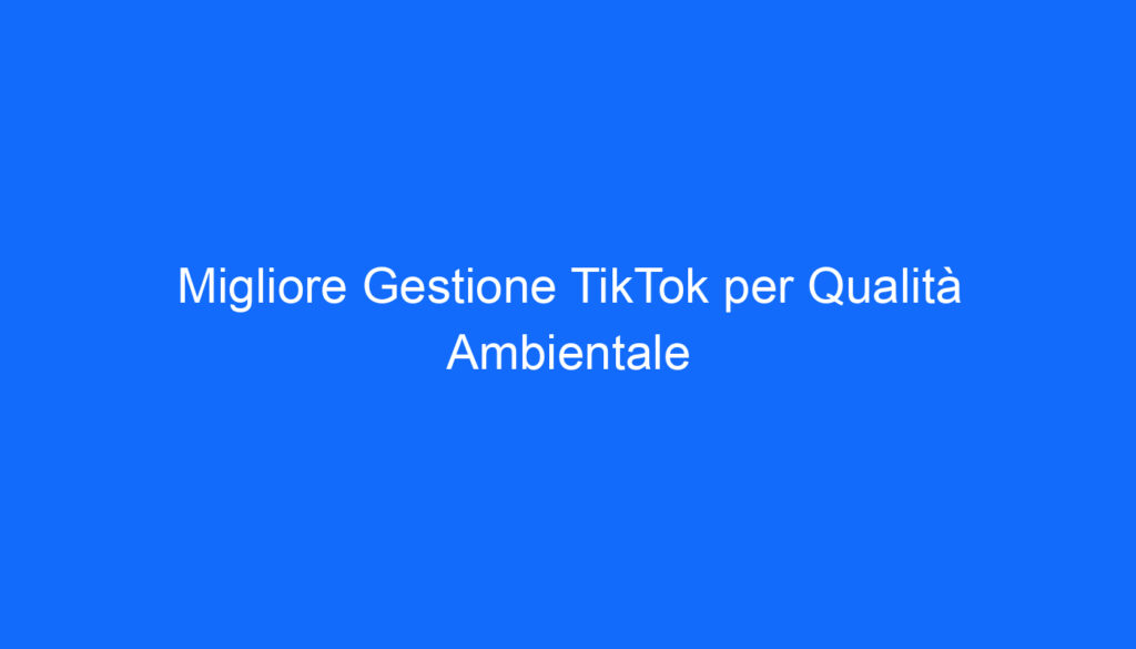 migliore gestione tiktok per qualita ambientale