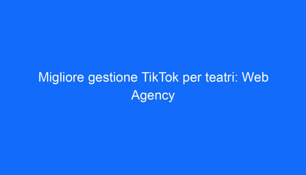 Migliore gestione TikTok per teatri: Web Agency