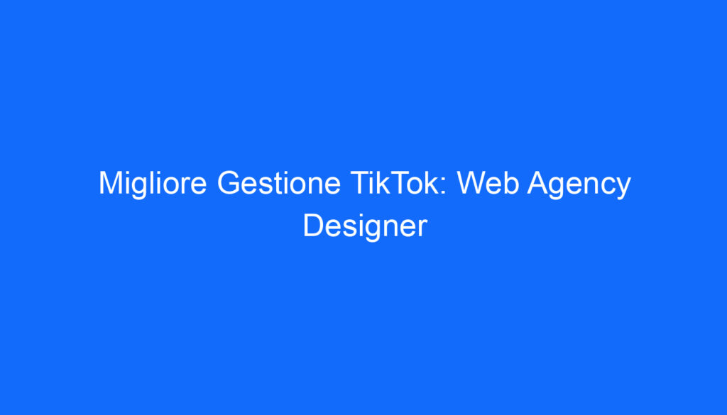 Migliore Gestione TikTok: Web Agency Designer