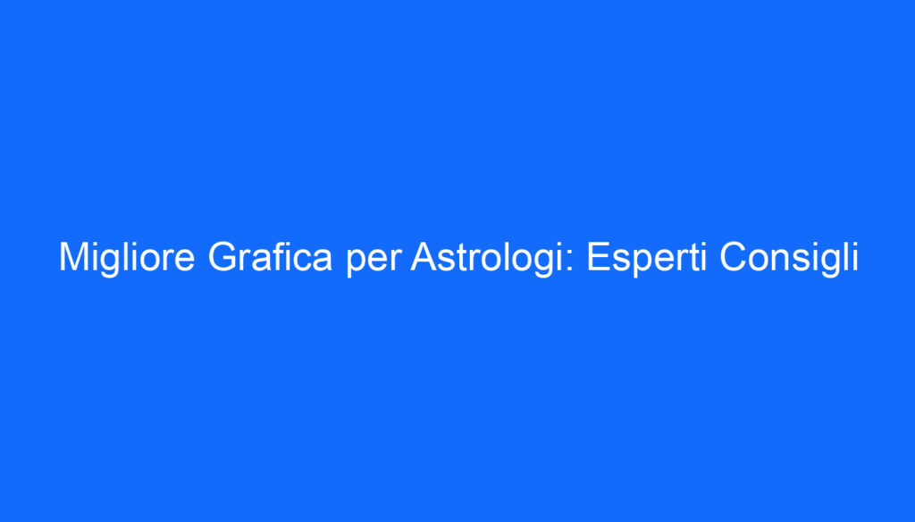 migliore grafica per astrologi esperti consigli