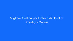migliore grafica per catene di hotel di prestigio online