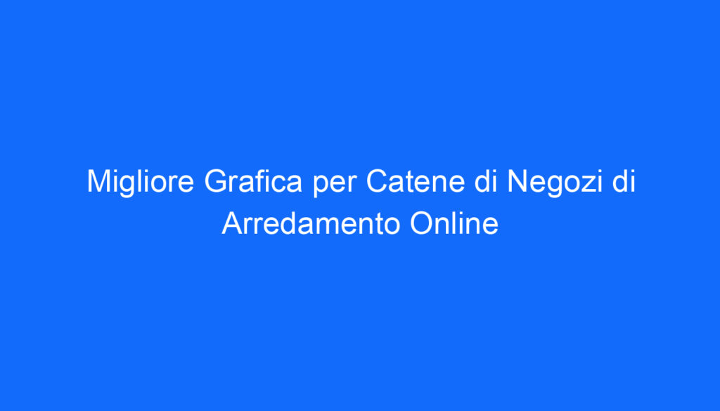 migliore grafica per catene di negozi di arredamento online